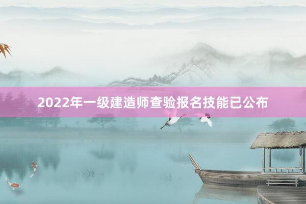 2022年一级建造师查验报名技能已公布