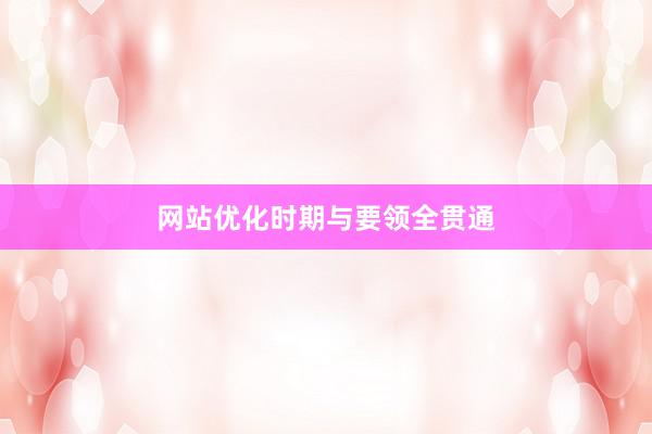 网站优化时期与要领全贯通