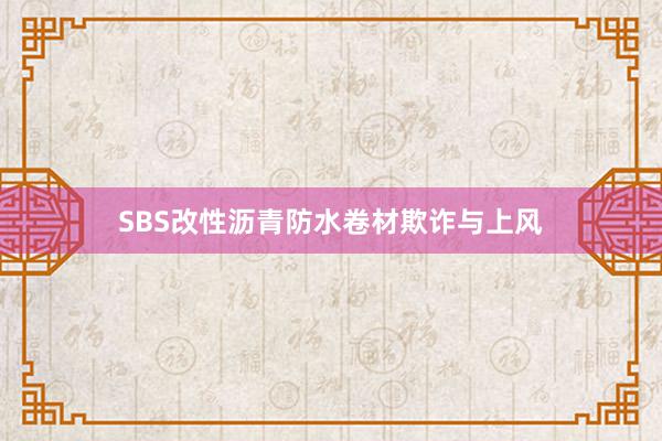 SBS改性沥青防水卷材欺诈与上风