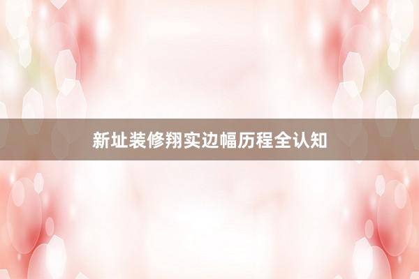 新址装修翔实边幅历程全认知