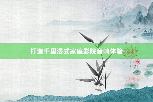 打造千里浸式家庭影院音响体验