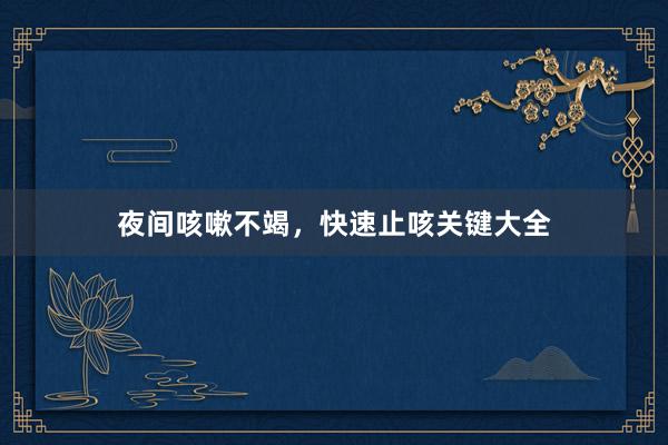 夜间咳嗽不竭，快速止咳关键大全