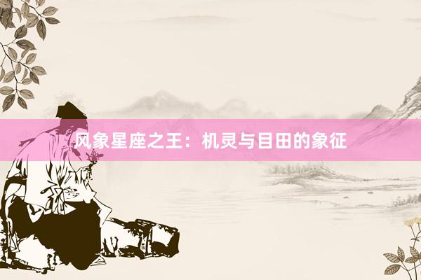风象星座之王：机灵与目田的象征