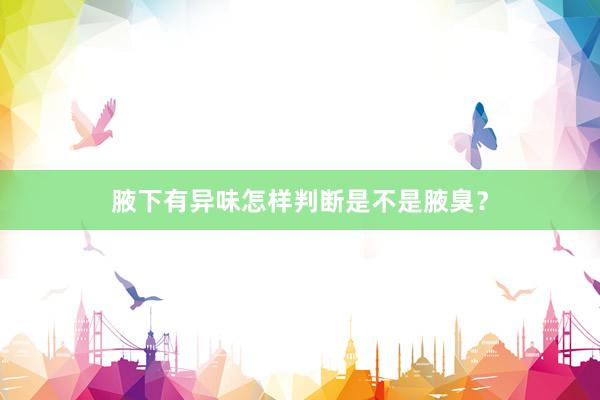 腋下有异味怎样判断是不是腋臭？