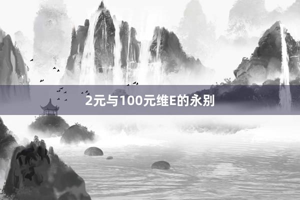 2元与100元维E的永别