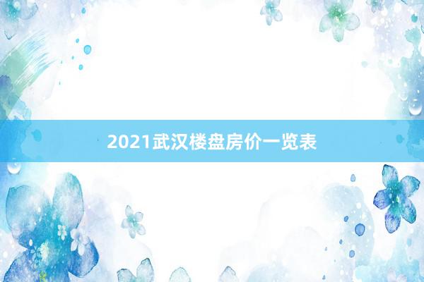 2021武汉楼盘房价一览表