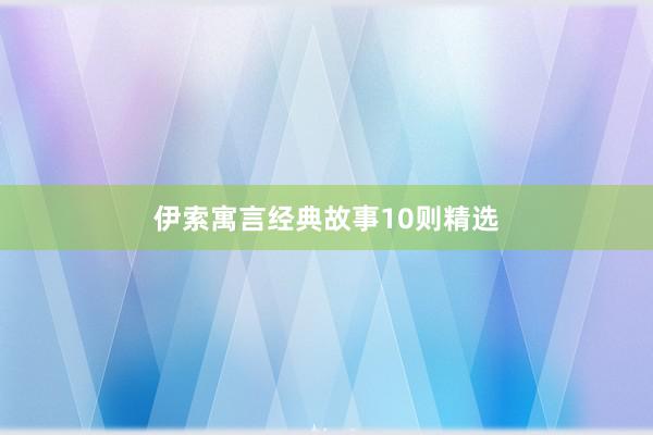 伊索寓言经典故事10则精选